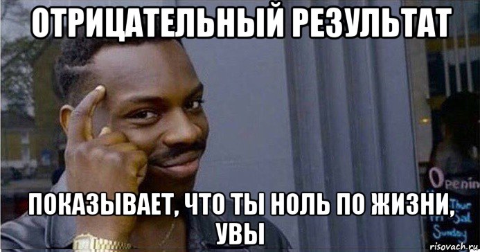 отрицательный результат показывает, что ты ноль по жизни, увы, Мем Умный Негр