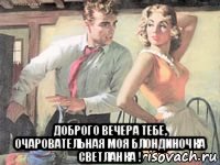  доброго вечера тебе, очаровательная моя блондиночка светланка !, Мем УТЮГ
