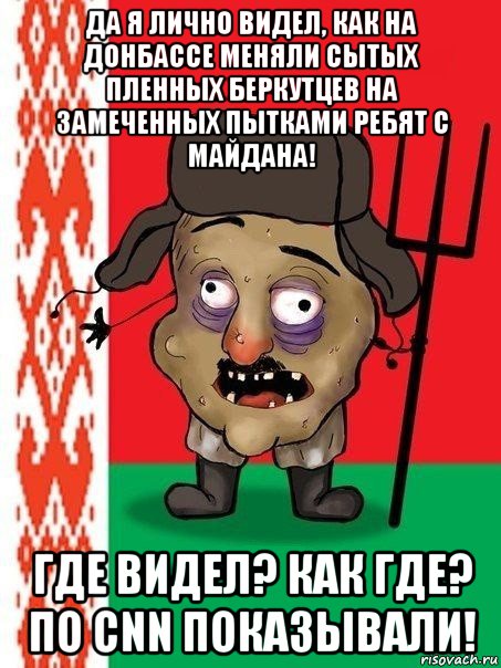 да я лично видел, как на донбассе меняли сытых пленных беркутцев на замеченных пытками ребят с майдана! где видел? как где? по cnn показывали!, Мем Ватник белорусский