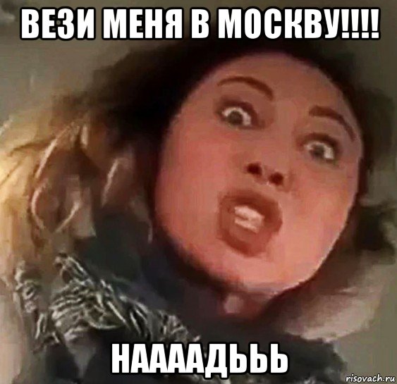 вези меня в москву!!!! наааадььь