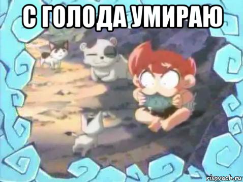с голода умираю 