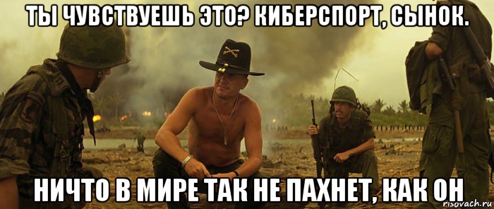 ты чувствуешь это? киберспорт, сынок. ничто в мире так не пахнет, как он