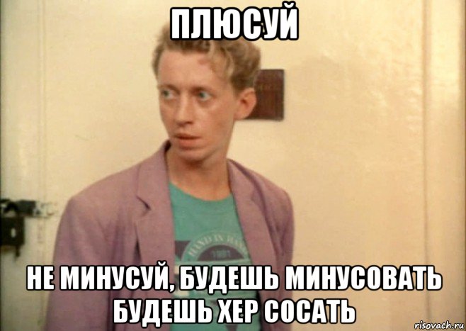 плюсуй не минусуй, будешь минусовать будешь хер сосать, Мем Зинченко