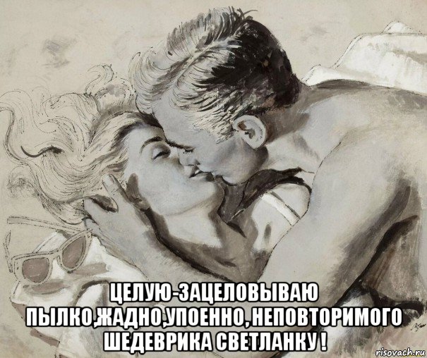  целую-зацеловываю пылко,жадно,упоенно, неповторимого шедеврика светланку !, Мем 1 ГРАФИКА