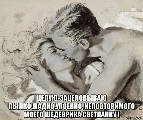  целую-зацеловываю пылко,жадно,упоенно, неповторимого моего шедеврика светланку !, Мем 1 ГРАФИКА