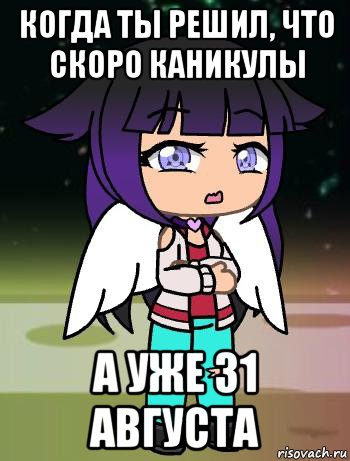 когда ты решил, что скоро каникулы а уже 31 августа