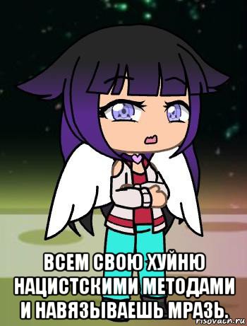  всем свою хуйню нацистскими методами и навязываешь мразь.