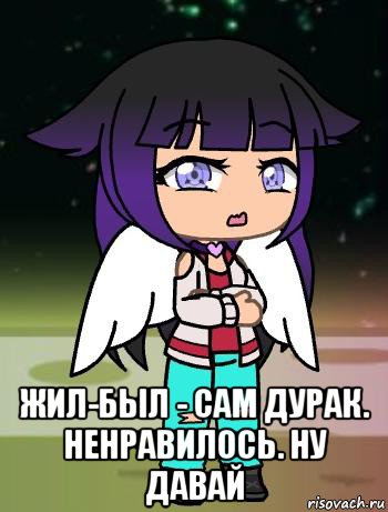  жил-был - сам дурак. ненравилось. ну давай