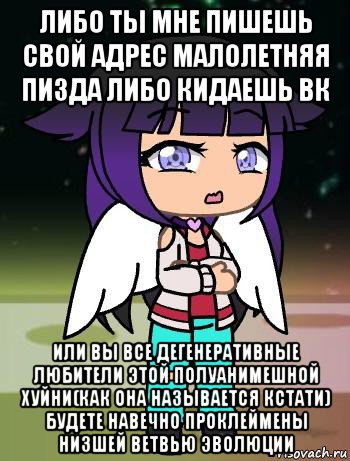 либо ты мне пишешь свой адрес малолетняя пизда либо кидаешь вк или вы все дегенеративные любители этой полуанимешной хуйни(как она называется кстати) будете навечно проклеймены низшей ветвью эволюции, Мем 153-й рот и 15-й глаз