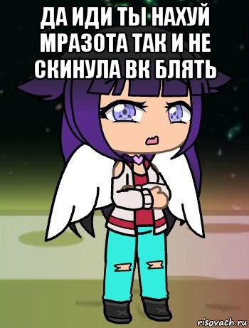 да иди ты нахуй мразота так и не скинула вк блять 