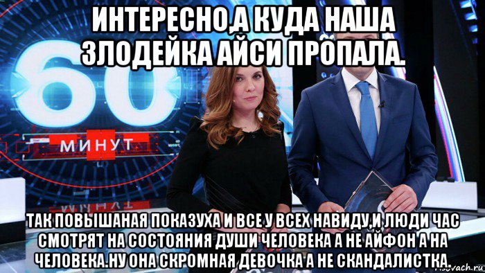 интересно,а куда наша злодейка айси пропала. так повышаная показуха и все у всех навиду,и люди час смотрят на состояния души человека а не айфон а на человека.ну она скромная девочка а не скандалистка., Мем 60 минут