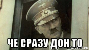  че сразу дон то, Мем А чо сразу Гитлер-то