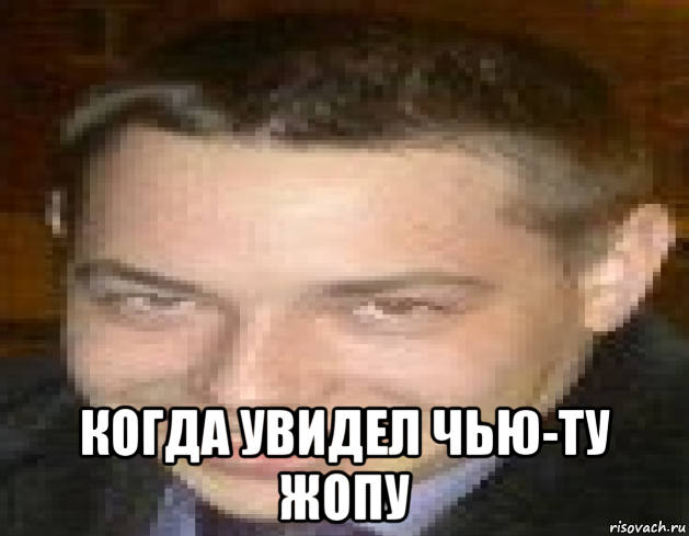  когда увидел чью-ту жопу