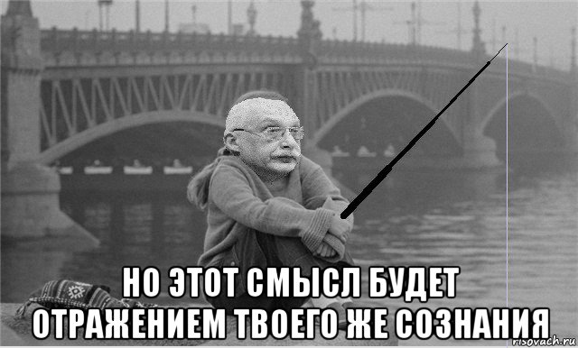  но этот смысл будет отражением твоего же сознания
