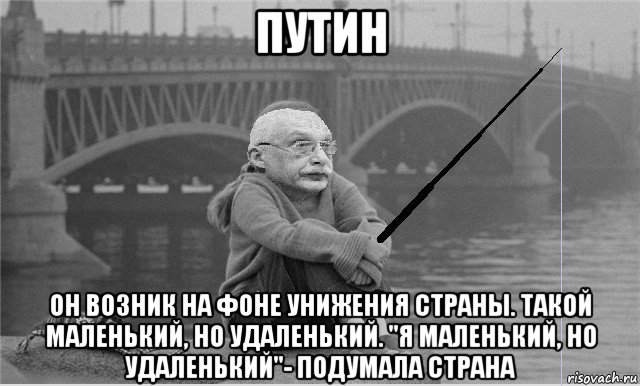путин он возник на фоне унижения страны. такой маленький, но удаленький. "я маленький, но удаленький"- подумала страна