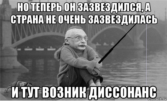 но теперь он зазвездился, а страна не очень зазвездилась и тут возник диссонанс