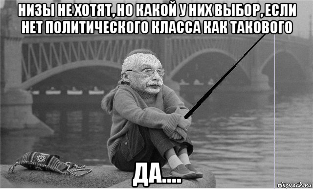 низы не хотят, но какой у них выбор, если нет политического класса как такового да....