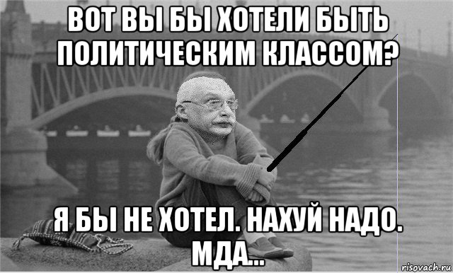вот вы бы хотели быть политическим классом? я бы не хотел. нахуй надо. мда..., Мем Александр Грусть