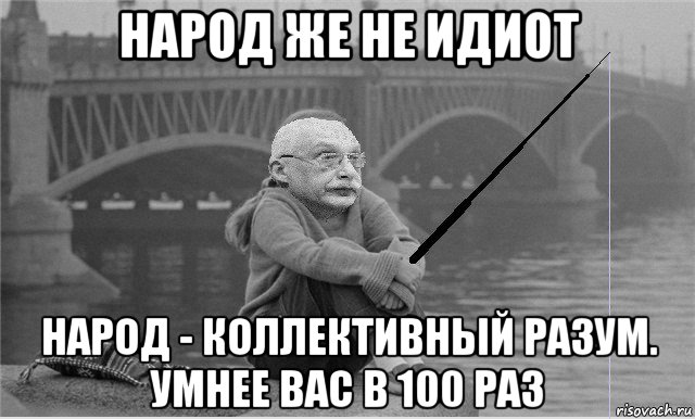 народ же не идиот народ - коллективный разум. умнее вас в 100 раз