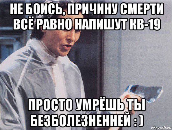 не боись, причину смерти всё равно напишут кв-19 просто умрёшь ты безболезненней : )