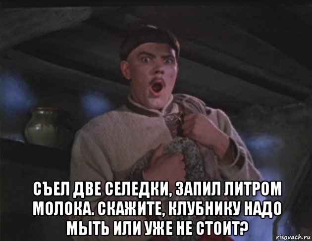  съел две селедки, запил литром молока. скажите, клубнику надо мыть или уже не стоит?, Мем Апчвап