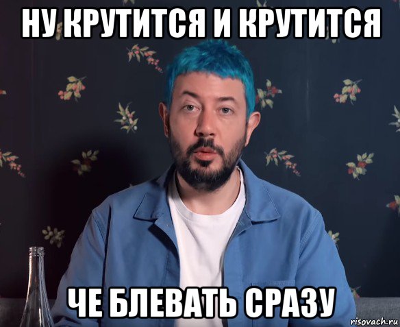 ну крутится и крутится че блевать сразу