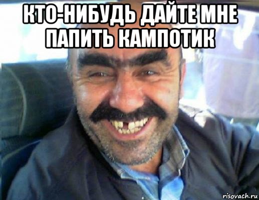 кто-нибудь дайте мне папить кампотик 