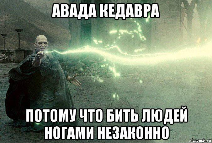 авада кедавра потому что бить людей ногами незаконно