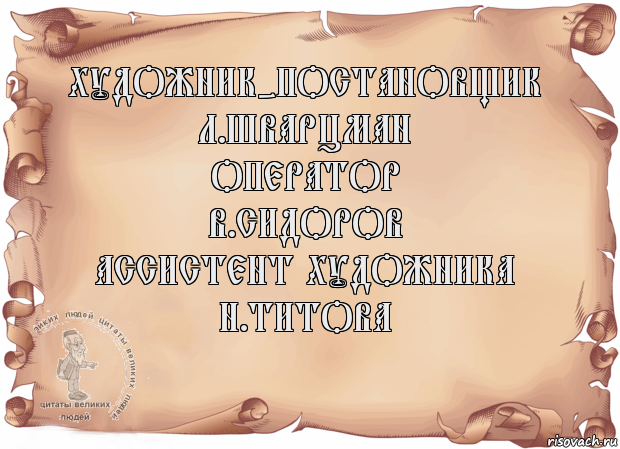 Художник-постановщик
Л.Шварцман
Оператор
В.Сидоров
Ассистент художника
Н.Титова 