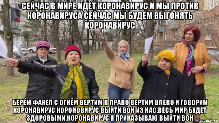 сейчас в мире идёт коронавирус и мы против коронавируса сейчас мы будем выгонять коронавирус берём факел с огнём вертим в право вертим влево и говорим коронавирус короновирус выйти вон из нас.весь мир будет здоровыми.коронавирус я приказываю выйти вон, Мем Бабки окуривают Короновирус