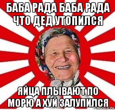 баба рада баба рада что дед утопился яйца плывают по морю а хуй залупился, Мем  бабуля