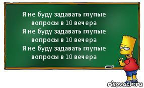 Я не буду задавать глупые вопросы в 10 вечера
Я не буду задавать глупые вопросы в 10 вечера
Я не буду задавать глупые вопросы в 10 вечера, Комикс Барт пишет на доске