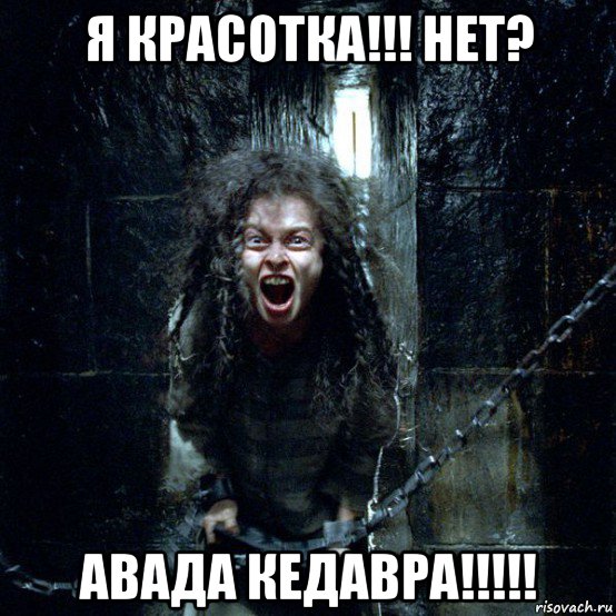 я красотка!!! нет? авада кедавра!!!!!