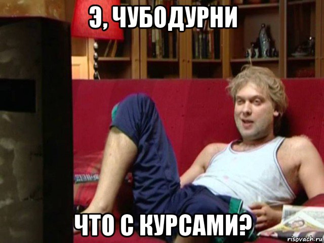 э, чубодурни что с курсами?