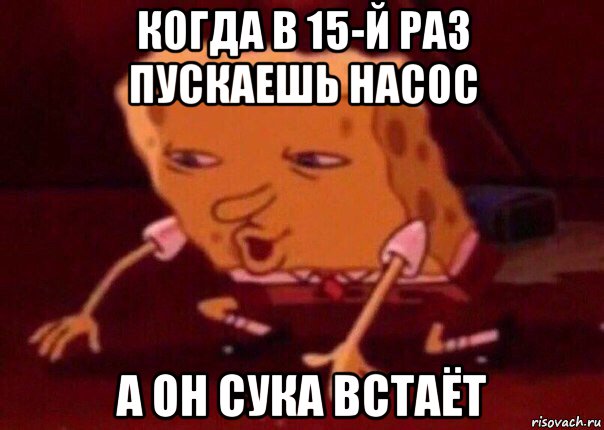 когда в 15-й раз пускаешь насос а он сука встаёт, Мем    Bettingmemes