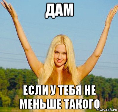 дам если у тебя не меньше такого