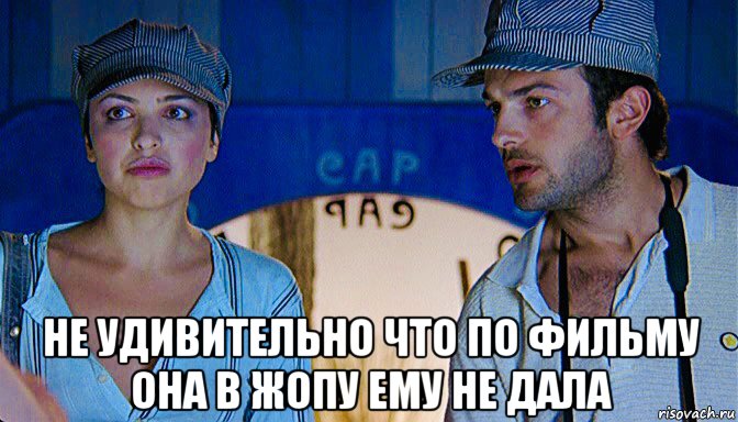  не удивительно что по фильму она в жопу ему не дала