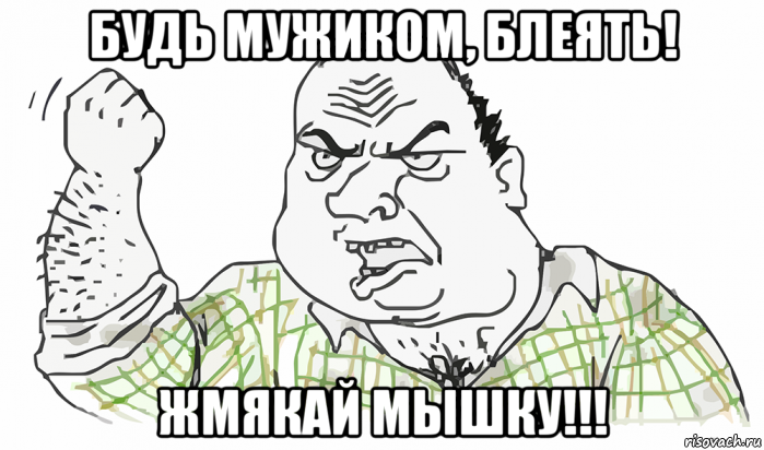 будь мужиком, блеять! жмякай мышку!!!, Мем Будь мужиком