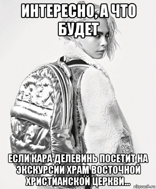интересно, а что будет если кара делевинь посетит на экскурсии храм восточной христианской церкви..., Мем Cara Delevingne