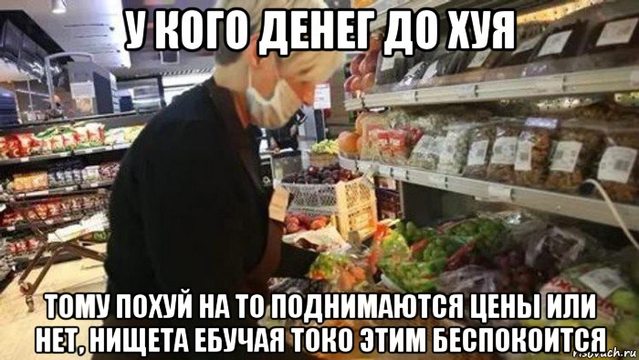у кого денег до хуя тому похуй на то поднимаются цены или нет, нищета ебучая токо этим беспокоится, Мем Цены опять поднимаются