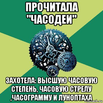 прочитала "часодеи" захотела: высшую часовую степень, часовую стрелу ,часограмму и луноптаха