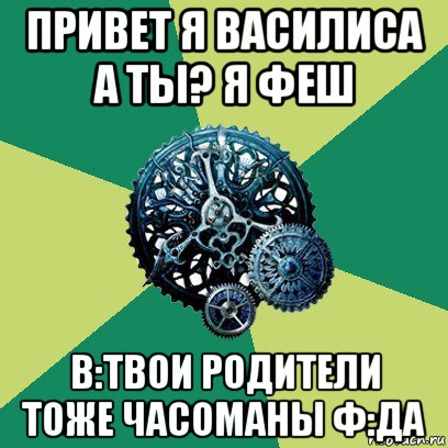 привет я василиса а ты? я феш в:твои родители тоже часоманы ф:да, Мем Часодеи