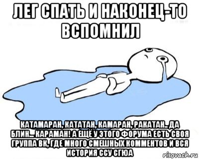 лег спать и наконец-то вспомнил катамаран, кататан, камаран, ракатан.. да блин... караман! а ещё у этого форума есть своя группа вк, где много смешных комментов и вся история ссу сгюа