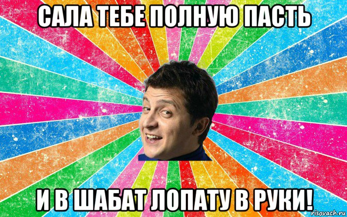 сала тебе полную пасть и в шабат лопату в руки!