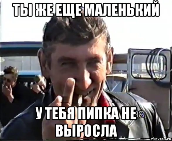 ты же еще маленький у тебя пипка не выросла, Мем Чудовище