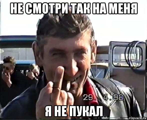 не смотри так на меня я не пукал