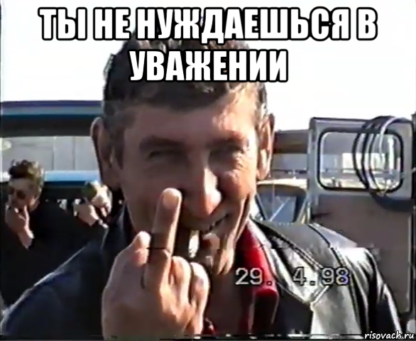 ты не нуждаешься в уважении 