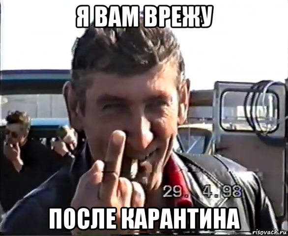 я вам врежу после карантина
