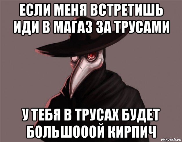 если меня встретишь иди в магаз за трусами у тебя в трусах будет большооой кирпич, Мем Чумной доктор