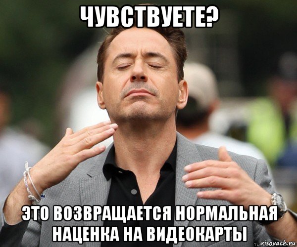 чувствуете? это возвращается нормальная наценка на видеокарты, Мем Чувствуете чувствуете